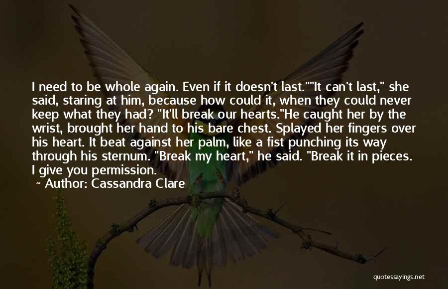Cassandra Clare Quotes: I Need To Be Whole Again. Even If It Doesn't Last.it Can't Last, She Said, Staring At Him, Because How