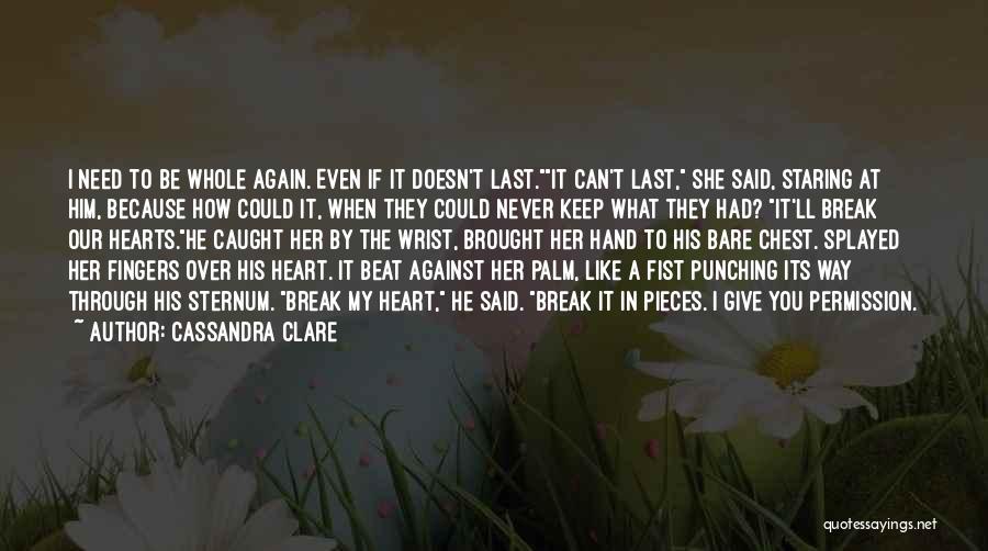 Cassandra Clare Quotes: I Need To Be Whole Again. Even If It Doesn't Last.it Can't Last, She Said, Staring At Him, Because How