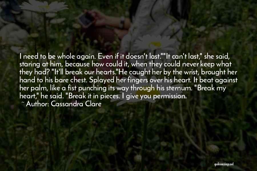 Cassandra Clare Quotes: I Need To Be Whole Again. Even If It Doesn't Last.it Can't Last, She Said, Staring At Him, Because How