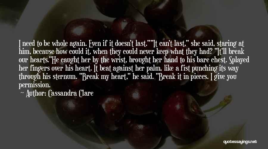 Cassandra Clare Quotes: I Need To Be Whole Again. Even If It Doesn't Last.it Can't Last, She Said, Staring At Him, Because How