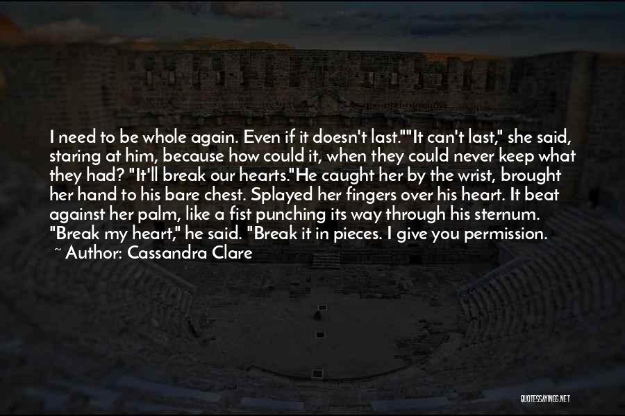 Cassandra Clare Quotes: I Need To Be Whole Again. Even If It Doesn't Last.it Can't Last, She Said, Staring At Him, Because How