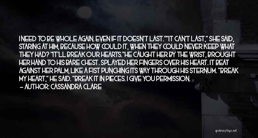 Cassandra Clare Quotes: I Need To Be Whole Again. Even If It Doesn't Last.it Can't Last, She Said, Staring At Him, Because How