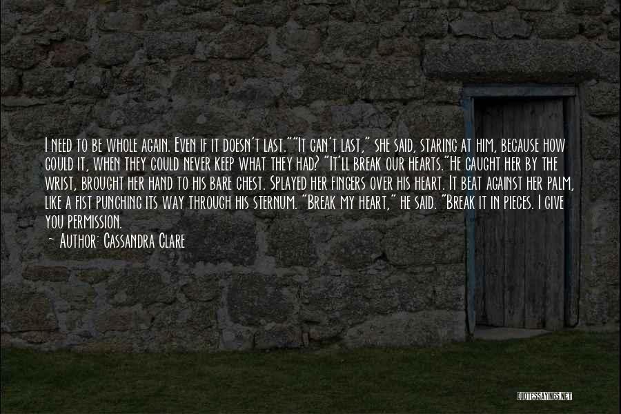 Cassandra Clare Quotes: I Need To Be Whole Again. Even If It Doesn't Last.it Can't Last, She Said, Staring At Him, Because How