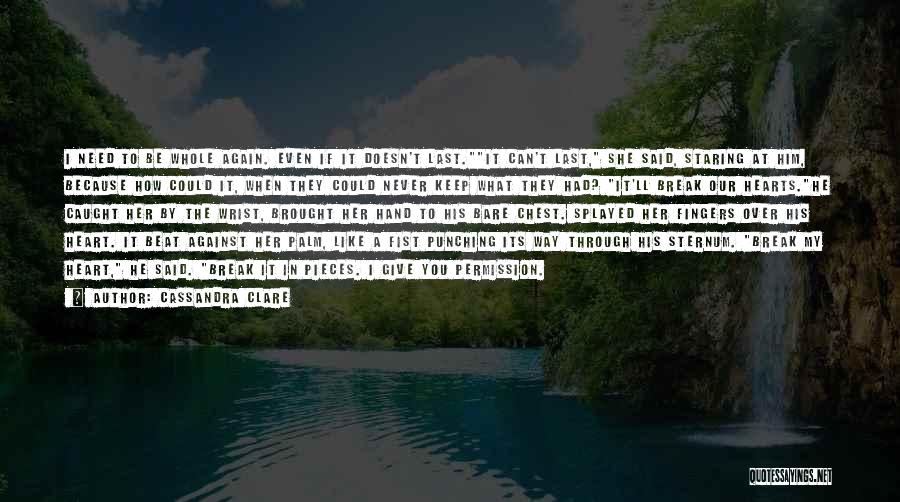 Cassandra Clare Quotes: I Need To Be Whole Again. Even If It Doesn't Last.it Can't Last, She Said, Staring At Him, Because How