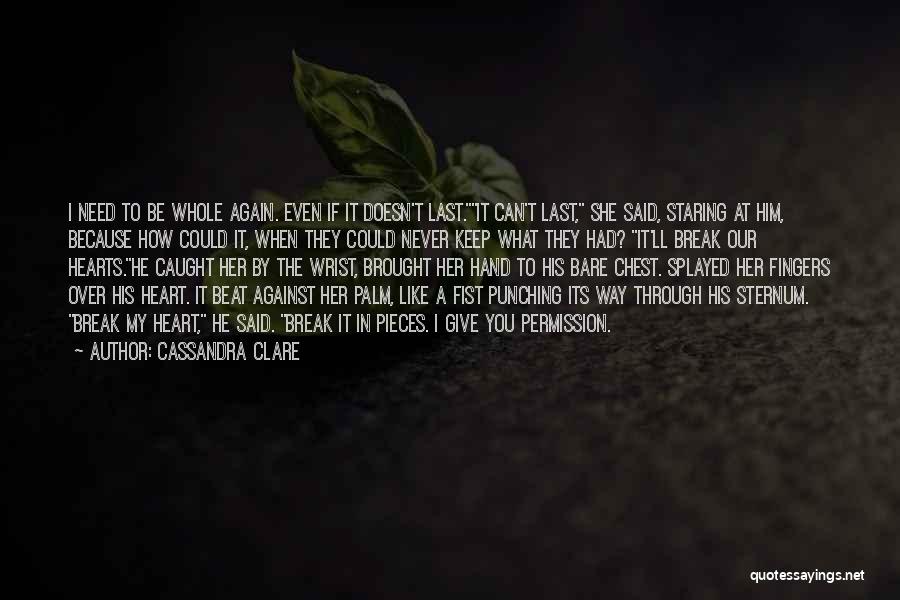 Cassandra Clare Quotes: I Need To Be Whole Again. Even If It Doesn't Last.it Can't Last, She Said, Staring At Him, Because How