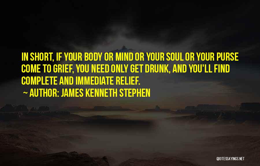 James Kenneth Stephen Quotes: In Short, If Your Body Or Mind Or Your Soul Or Your Purse Come To Grief, You Need Only Get