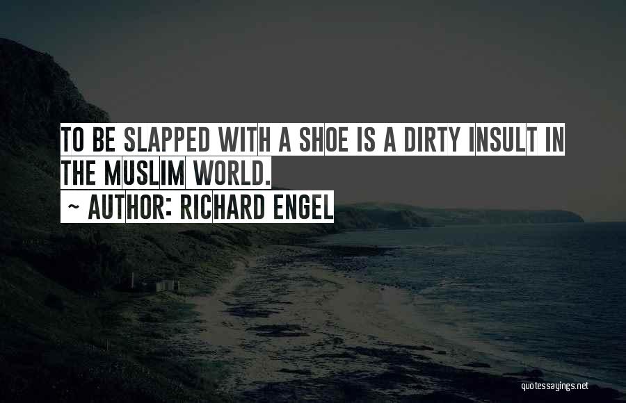 Richard Engel Quotes: To Be Slapped With A Shoe Is A Dirty Insult In The Muslim World.