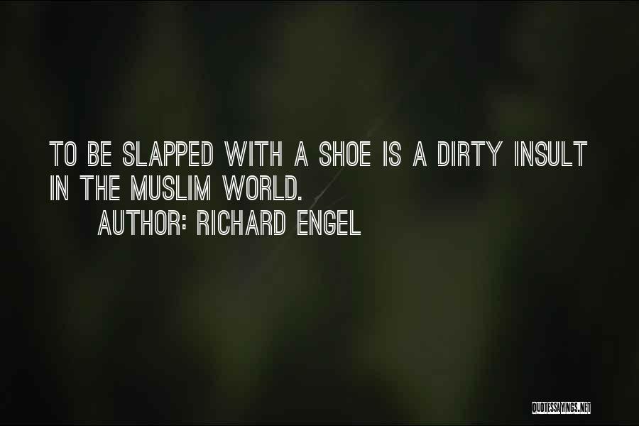 Richard Engel Quotes: To Be Slapped With A Shoe Is A Dirty Insult In The Muslim World.