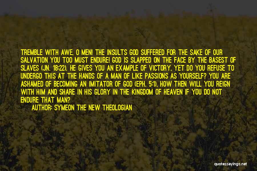 Symeon The New Theologian Quotes: Tremble With Awe, O Men! The Insults God Suffered For The Sake Of Our Salvation You Too Must Endure! God