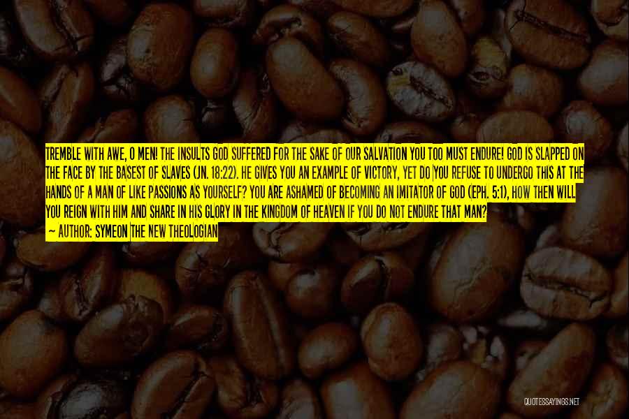 Symeon The New Theologian Quotes: Tremble With Awe, O Men! The Insults God Suffered For The Sake Of Our Salvation You Too Must Endure! God