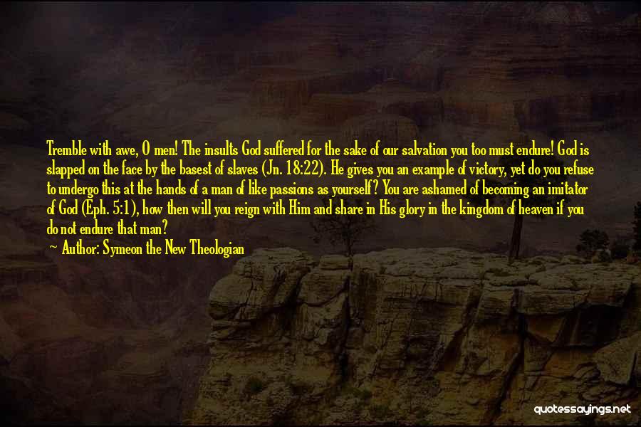 Symeon The New Theologian Quotes: Tremble With Awe, O Men! The Insults God Suffered For The Sake Of Our Salvation You Too Must Endure! God