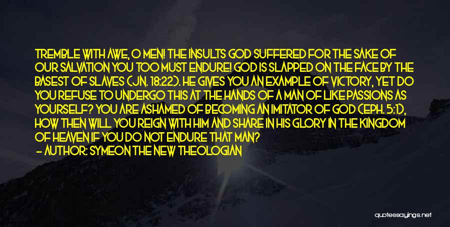 Symeon The New Theologian Quotes: Tremble With Awe, O Men! The Insults God Suffered For The Sake Of Our Salvation You Too Must Endure! God