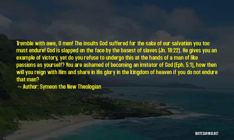 Symeon The New Theologian Quotes: Tremble With Awe, O Men! The Insults God Suffered For The Sake Of Our Salvation You Too Must Endure! God