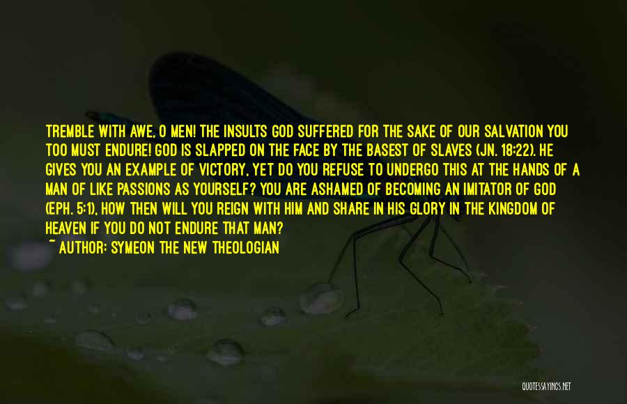 Symeon The New Theologian Quotes: Tremble With Awe, O Men! The Insults God Suffered For The Sake Of Our Salvation You Too Must Endure! God