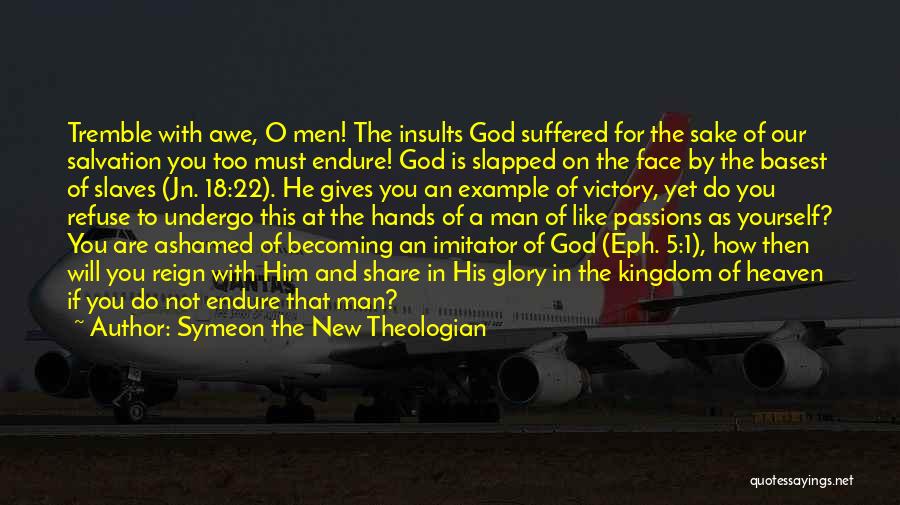 Symeon The New Theologian Quotes: Tremble With Awe, O Men! The Insults God Suffered For The Sake Of Our Salvation You Too Must Endure! God