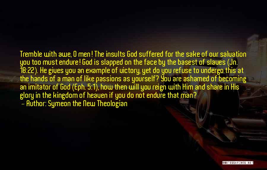 Symeon The New Theologian Quotes: Tremble With Awe, O Men! The Insults God Suffered For The Sake Of Our Salvation You Too Must Endure! God