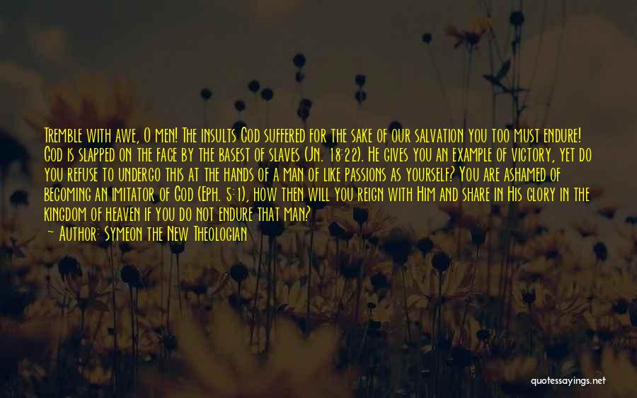 Symeon The New Theologian Quotes: Tremble With Awe, O Men! The Insults God Suffered For The Sake Of Our Salvation You Too Must Endure! God
