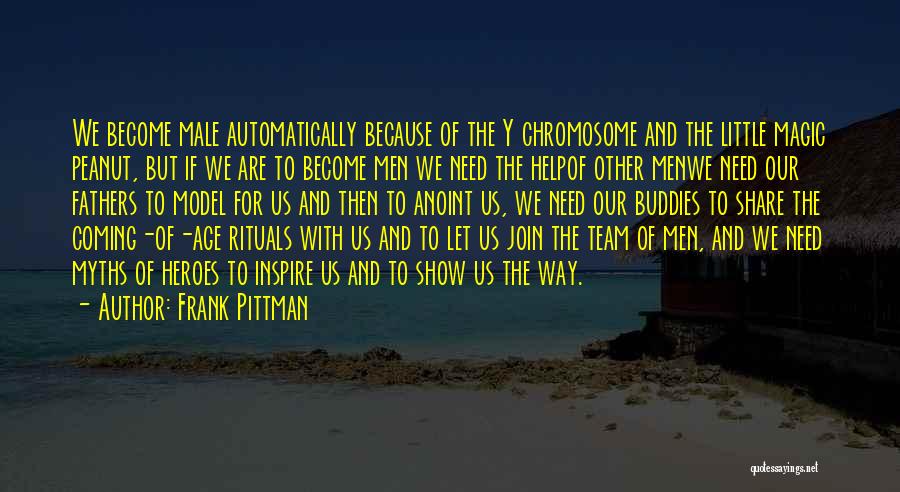 Frank Pittman Quotes: We Become Male Automatically Because Of The Y Chromosome And The Little Magic Peanut, But If We Are To Become