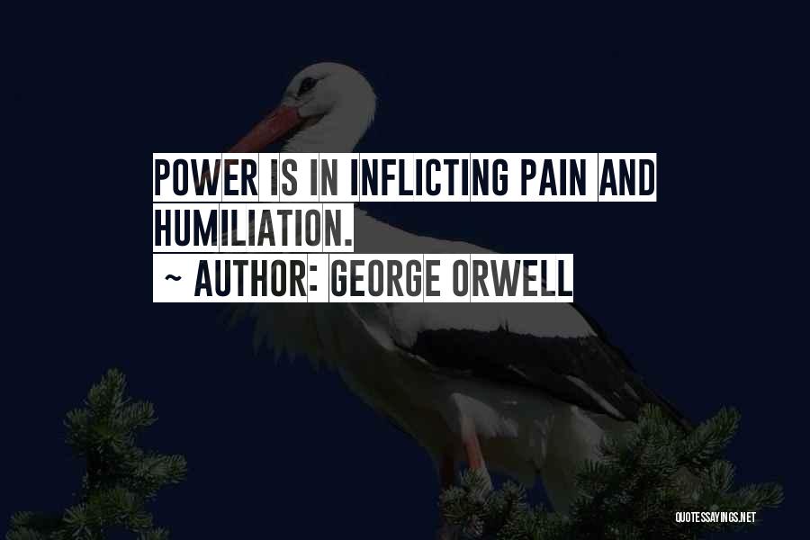 George Orwell Quotes: Power Is In Inflicting Pain And Humiliation.
