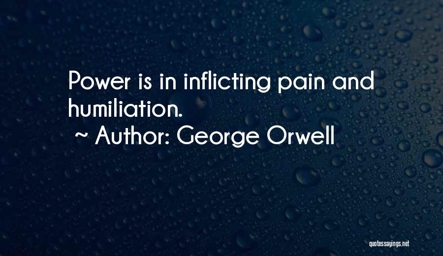 George Orwell Quotes: Power Is In Inflicting Pain And Humiliation.