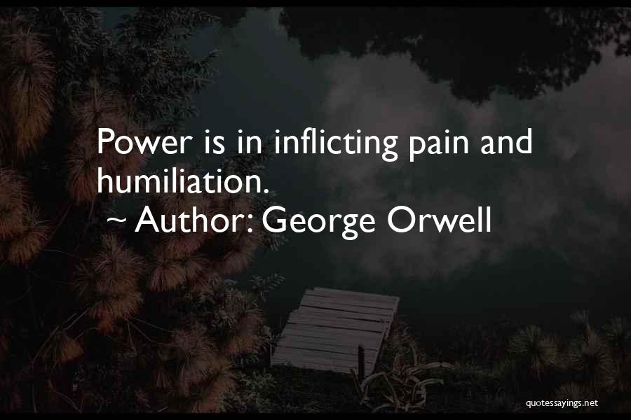 George Orwell Quotes: Power Is In Inflicting Pain And Humiliation.