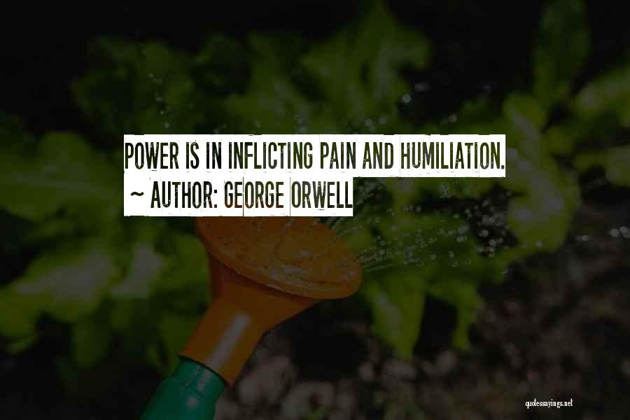 George Orwell Quotes: Power Is In Inflicting Pain And Humiliation.