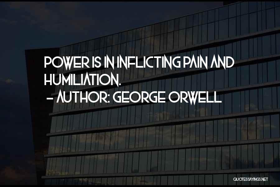 George Orwell Quotes: Power Is In Inflicting Pain And Humiliation.