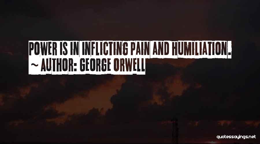 George Orwell Quotes: Power Is In Inflicting Pain And Humiliation.