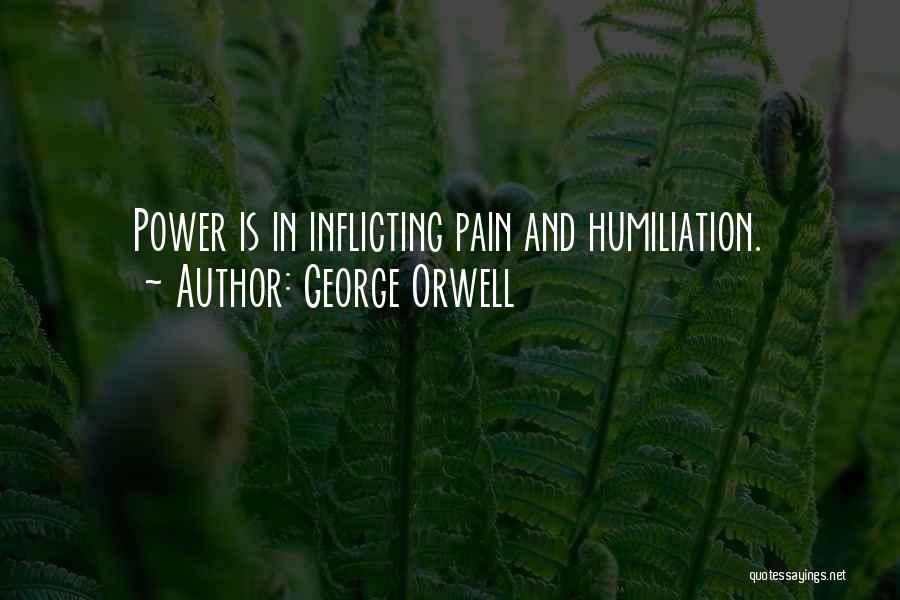 George Orwell Quotes: Power Is In Inflicting Pain And Humiliation.