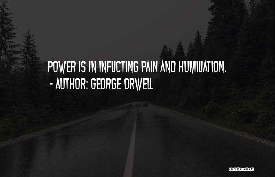 George Orwell Quotes: Power Is In Inflicting Pain And Humiliation.