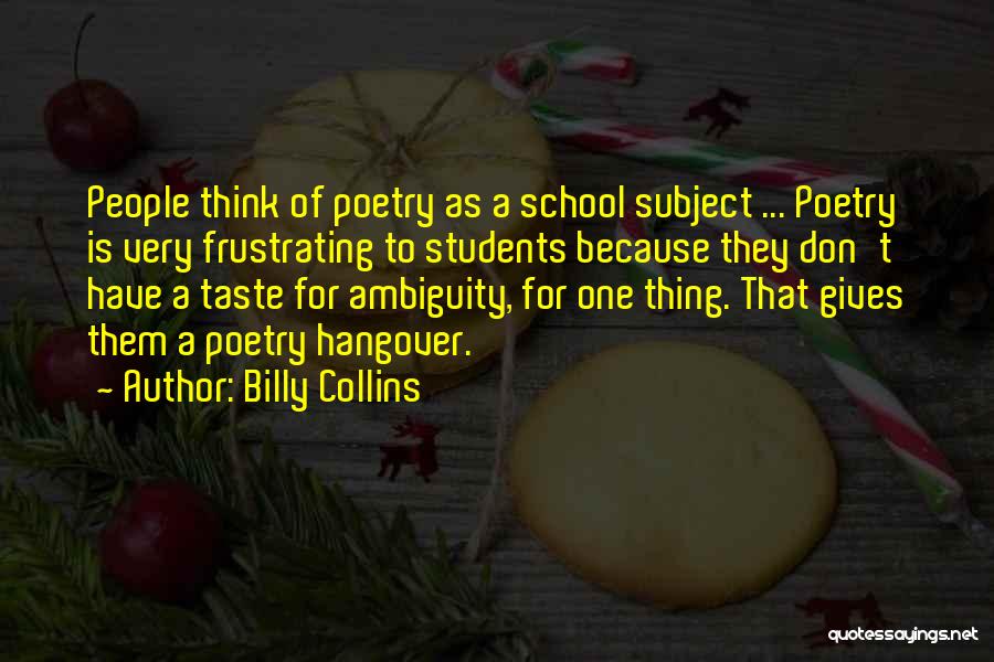 Billy Collins Quotes: People Think Of Poetry As A School Subject ... Poetry Is Very Frustrating To Students Because They Don't Have A