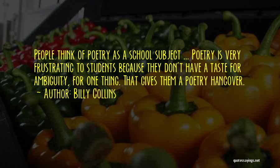 Billy Collins Quotes: People Think Of Poetry As A School Subject ... Poetry Is Very Frustrating To Students Because They Don't Have A