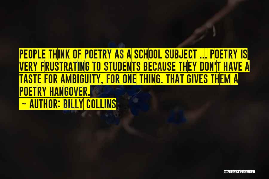 Billy Collins Quotes: People Think Of Poetry As A School Subject ... Poetry Is Very Frustrating To Students Because They Don't Have A