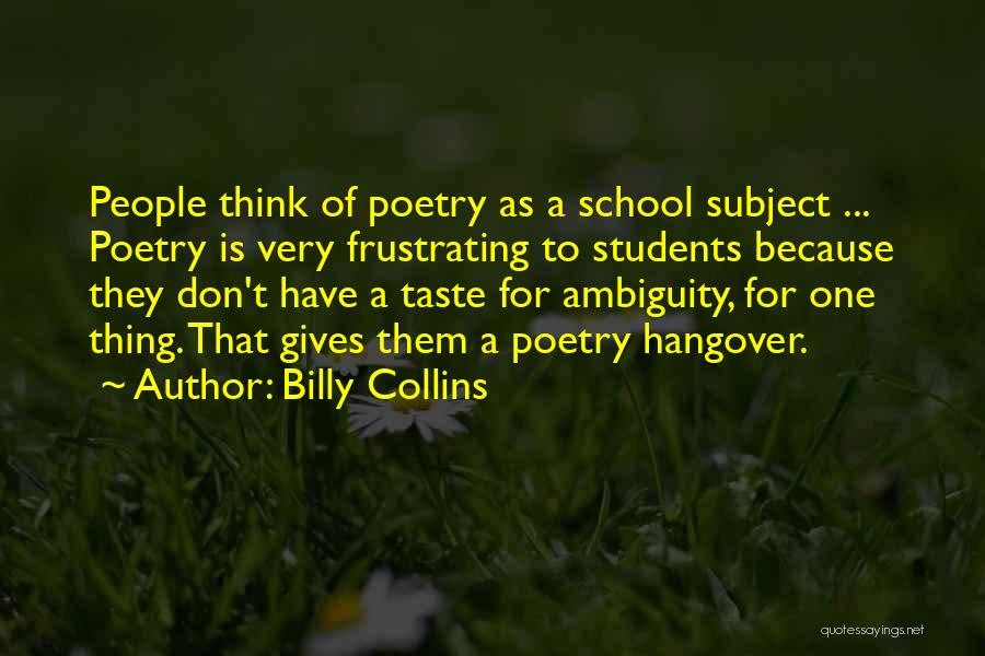 Billy Collins Quotes: People Think Of Poetry As A School Subject ... Poetry Is Very Frustrating To Students Because They Don't Have A