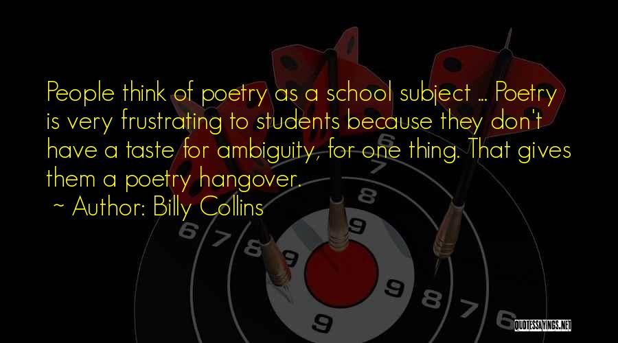 Billy Collins Quotes: People Think Of Poetry As A School Subject ... Poetry Is Very Frustrating To Students Because They Don't Have A