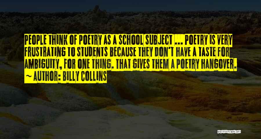 Billy Collins Quotes: People Think Of Poetry As A School Subject ... Poetry Is Very Frustrating To Students Because They Don't Have A