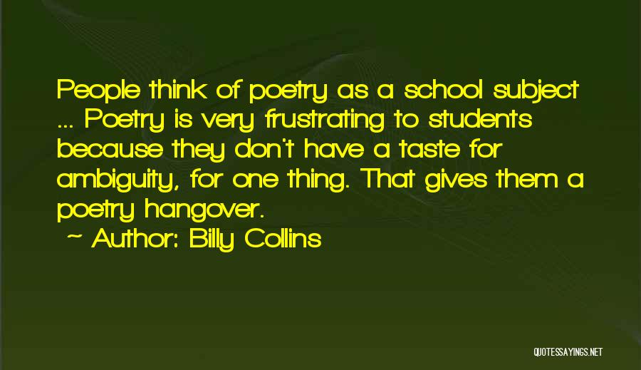 Billy Collins Quotes: People Think Of Poetry As A School Subject ... Poetry Is Very Frustrating To Students Because They Don't Have A