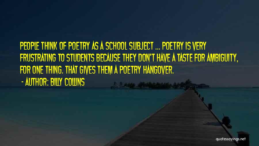 Billy Collins Quotes: People Think Of Poetry As A School Subject ... Poetry Is Very Frustrating To Students Because They Don't Have A
