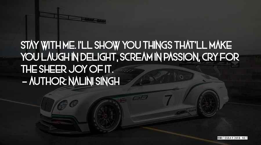 Nalini Singh Quotes: Stay With Me. I'll Show You Things That'll Make You Laugh In Delight, Scream In Passion, Cry For The Sheer