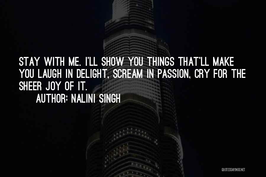 Nalini Singh Quotes: Stay With Me. I'll Show You Things That'll Make You Laugh In Delight, Scream In Passion, Cry For The Sheer