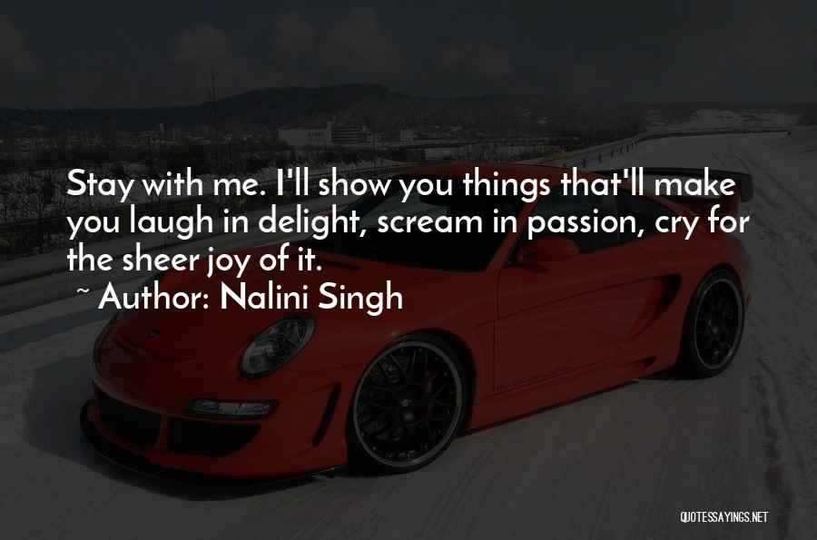 Nalini Singh Quotes: Stay With Me. I'll Show You Things That'll Make You Laugh In Delight, Scream In Passion, Cry For The Sheer