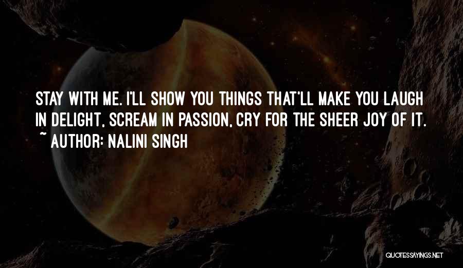 Nalini Singh Quotes: Stay With Me. I'll Show You Things That'll Make You Laugh In Delight, Scream In Passion, Cry For The Sheer