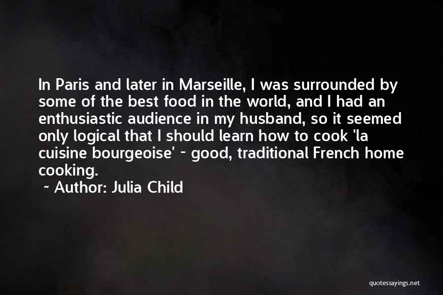 Julia Child Quotes: In Paris And Later In Marseille, I Was Surrounded By Some Of The Best Food In The World, And I