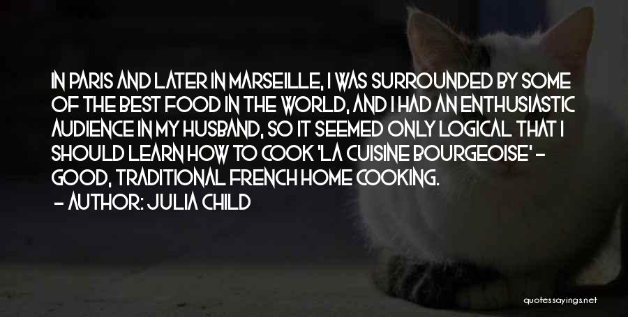 Julia Child Quotes: In Paris And Later In Marseille, I Was Surrounded By Some Of The Best Food In The World, And I