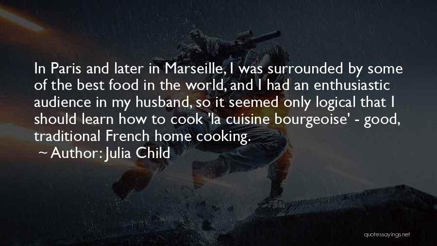 Julia Child Quotes: In Paris And Later In Marseille, I Was Surrounded By Some Of The Best Food In The World, And I