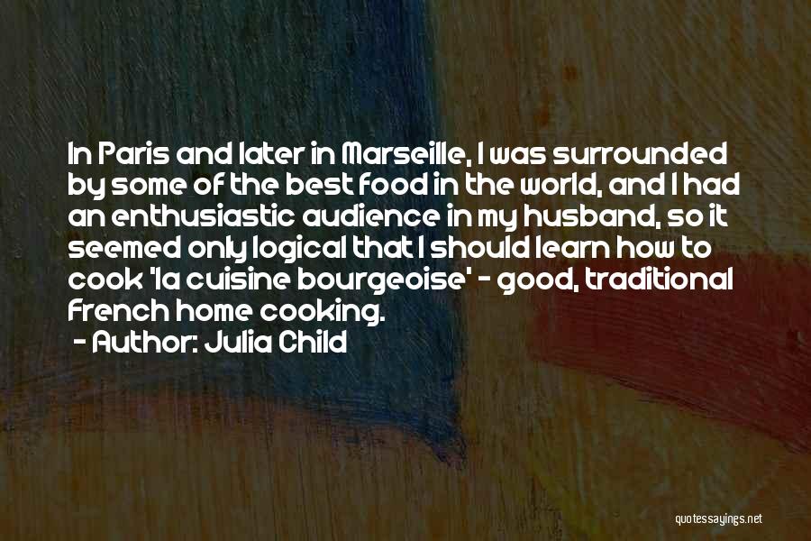 Julia Child Quotes: In Paris And Later In Marseille, I Was Surrounded By Some Of The Best Food In The World, And I