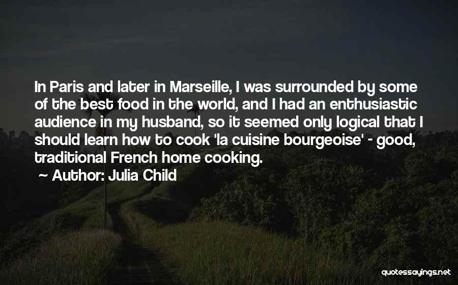 Julia Child Quotes: In Paris And Later In Marseille, I Was Surrounded By Some Of The Best Food In The World, And I