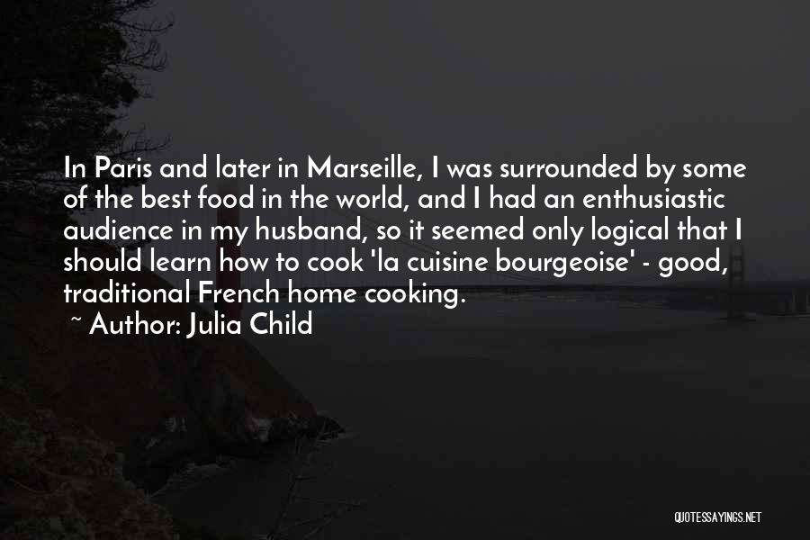 Julia Child Quotes: In Paris And Later In Marseille, I Was Surrounded By Some Of The Best Food In The World, And I