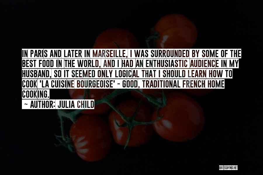 Julia Child Quotes: In Paris And Later In Marseille, I Was Surrounded By Some Of The Best Food In The World, And I