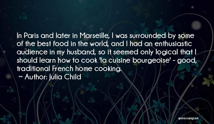 Julia Child Quotes: In Paris And Later In Marseille, I Was Surrounded By Some Of The Best Food In The World, And I